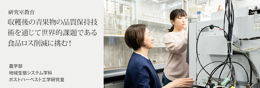 収穫後の青果物の品質保持技術を通じて 世界的課題である食品ロス削減に挑む！ 農学部 地域生態システム学科 ポストハーベスト工学研究室