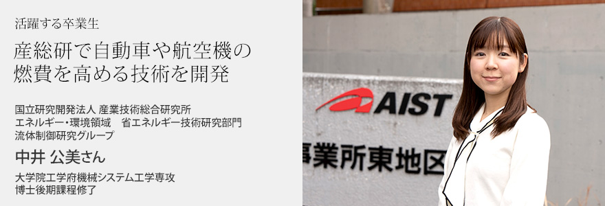 産総研で自動車や航空機の燃費を高める技術を開発 国立研究開発法人 産業技術総合研究所 エネルギー・環境領域 省エネルギー技術研究部門 流体制御研究グループ 中井 公美さん 大学院工学府機械システム工学専攻 博士後期課程修了