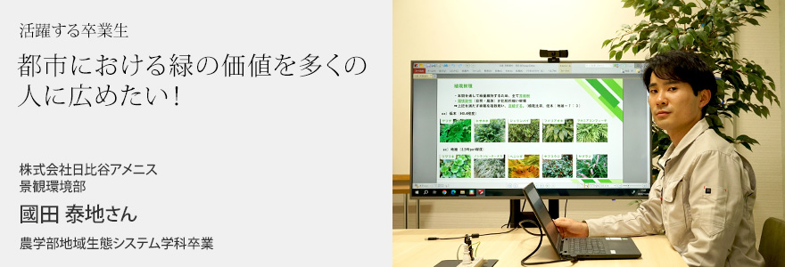 都市における緑の価値を多くの人に広めたい！ 株式会社日比谷アメニス 景観環境部 國田泰地さん 農学部地域生態システム学科卒業