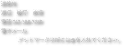 
連絡先
渡辺　敏行　教授
電話 042-388-7289
電子メール　
 　　　アットマークの所には@を入れてください。